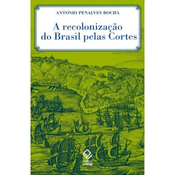 A recolonização do Brasil pelas Cortes: História de uma invenção historiográfica