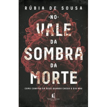 No Vale Da Sombra Da Morte: Como Confiar Em Deus Quando Chega O Dia Mau