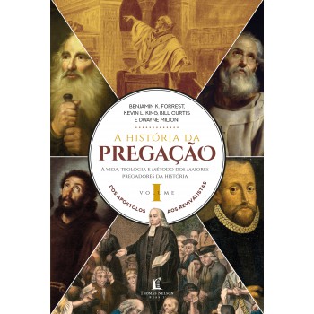 A História Da Pregação (volume 1): Dos Apóstolos Aos Revivalistas