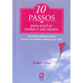 10 Passos Para Você Se Tornar Seu Mestre: Exercícios Potentes Para Treinar Sua Mente E Mudar Sua Vida