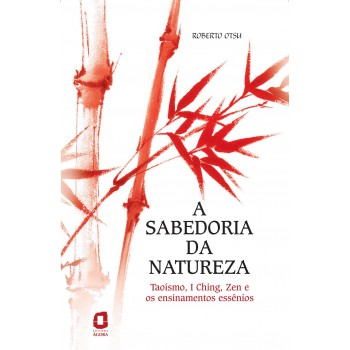 A Sabedoria Da Natureza: Taoísmo, I Ching, Zen E Os Ensinamentos Essênios