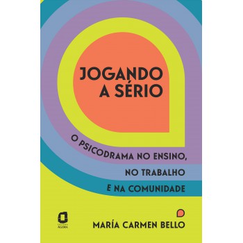 Jogando A Sério: O Psicodrama No Ensino, No Trabalho E Na Comunidade