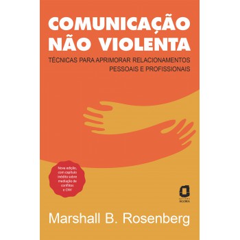 Comunicação Não Violenta - Nova Edição: Técnicas Para Aprimorar Relacionamentos Pessoais E Profissionais