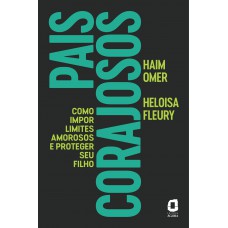 Pais Corajosos: Como Impor Limites Amorosos E Proteger Seu Filho