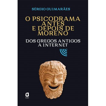 O Psicodrama Antes E Depois De Moreno: Dos Gregos Antigos à Internet