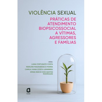 Violência Sexual: Práticas De Atendimento Biopsicossocial A Vítimas, Agressores E Famílias