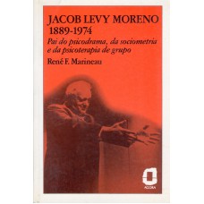 Jacob Levy Moreno: 1889-1974 : Pai Do Psicodrama, Da Sociometria E Da Psicoterapia De Grupo