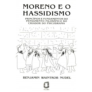 Moreno E O Hassidismo: Princípios E Fundamentos Do Pensamento Filosófico Do Criador Do Psicodrama