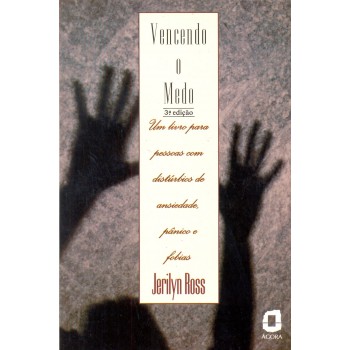 Vencendo O Medo: Um Livro Para Pessoas Com Distúrbios De Ansiedade, Pânico E Fobias 