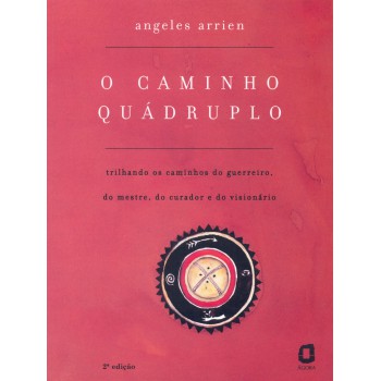 O Caminho Quádruplo: Trilhando Os Caminhos Do Guerreiro, Do Mestre, Do Curador E Do Visionário