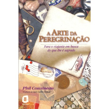 A Arte Da Peregrinação: Para O Viajante Em Busca Do Que Lhe é Sagrado