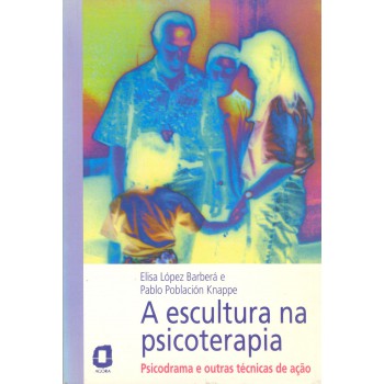 A Escultura Na Psicoterapia: Psicodrama E Outras Técnicas De Ação