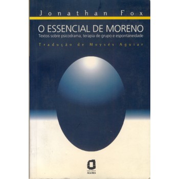 O Essencial De Moreno: Textos Sobre Psicodrama, Terapia De Grupo E Espontaneidade