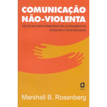 Comunicação Não-violenta: Técnicas Para Aprimorar Relacionamentos Pessoais E Profissionais 