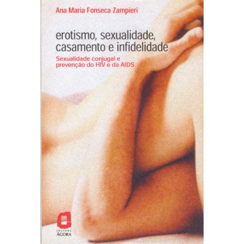 Erotismo, Sexualidade, Casamento E Infidelidade: Sexualidade Conjugal E Prevenção Do Hiv E Da Aids