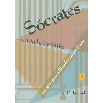 Sócrates E A Arte De Viver: Um Guia Para A Filosofia Do Cotidiano