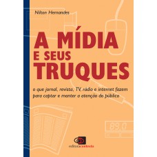 A Mídia E Seus Truques: O Que Jornal, Revista, Tv, Rádio E Internet Fazem Para Captar E Manter A Atenção Do Público