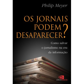 Os jornais podem desaparecer?: Como salvar o jornalismo na era da informação