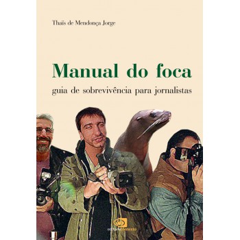 Manual Do Foca: Guia De Sobrevivência Para Jornalistas