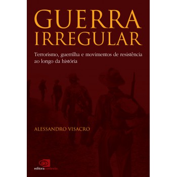 Guerra Irregular: Terrorismo, Guerrilha E Movimentos De Resistência Ao Longo Da História