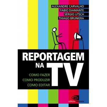 Reportagem Na Tv: Como Fazer, Como Produzir, Como Editar