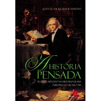 A História Pensada: Teoria E Método Da Historiografia Europeia Do Século Xix