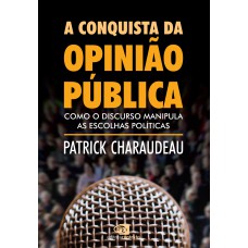 A Conquista Da Opinião Pública: Como O Discurso Manipula As Escolhas Políticas