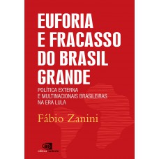 Euforia E Fracasso Do Brasil Grande: Política Externa E Multinacionais Brasileiras Na Era Lula