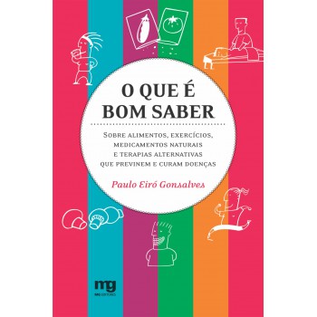 O Que é Bom Saber: Sobre Alimentos, Exercícios, Medicamentos Naturais E Terapias Alternativas Que Previnem E Curam Doenças 