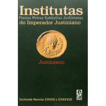 Institutas Do Imperador Justiniano: Incluindo Novelas Cxviii E Cxxxviii