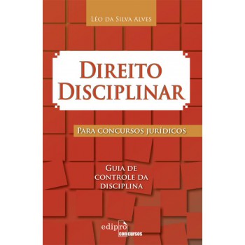 Direito Disciplinar Para Concursos Jurídicos: Guia De Controle Da Disciplina