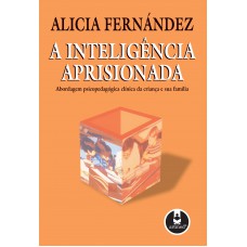 A Inteligência Aprisionada: Abordagem Psicopedagógica Clínica Da Criança E Sua Família