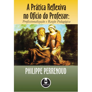 A Prática Reflexiva No Ofício Do Professor: Profissionalização E Razão Pedagógica