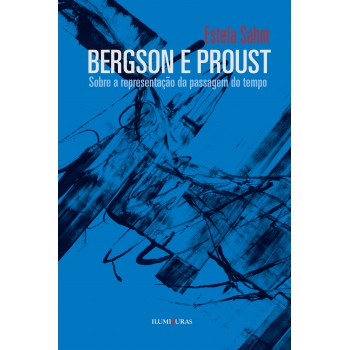 Bergson E Proust - Sobre A Representação Da Passagem Do Tempo