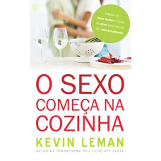 O sexo começa na cozinha: Pitadas de bom humor e doses de amor para renovar seu relacionamento