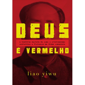 Deus é vermelho: A história secreta de como o cristianismo sobreviveu e floresceu na China comunista