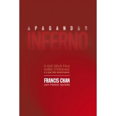 Apagando o inferno: O que Deus fala sobre eternidade e o que nós inventamos