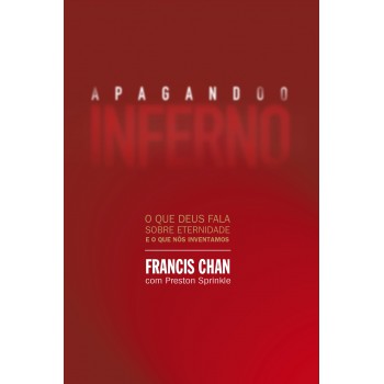 Apagando o inferno: O que Deus fala sobre eternidade e o que nós inventamos