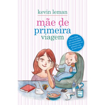 Mãe de primeira viagem: Como lidar com os desafios da maternidade - do nascimento ao primeiro ano da pré-escola