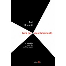 LUTA POR RECONHECIMENTO: A GRAMÁTICA MORAL DOS CONFLITOS SOCIAIS