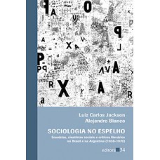 SOCIOLOGIA NO ESPELHO: ENSAÍSTAS, CIENTISTAS SOCIAIS E CRÍTICOS LITERÁRIOS NO BRASIL E NA ARGENTINA (1930-1970)