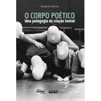 O Corpo Poético : Uma Pedagogia Da Criação Teatral