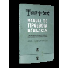 Manual De Tipologia Bíblica: Como Reconhecer E Interpretar Símbolos. Tipos E Alegorias Das Escrituras Sagradas