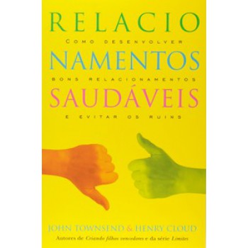 Relacionamentos Saudáveis: Como Desenvolver Bons Relacionamentos E Evitar Os Ruins