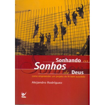 Sonhando Os Sonhos De Deus: Como Empreender Um Projeto De Fé Bem Sucedido