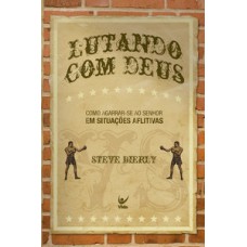 Lutando Com Deus: Como Agarrar-se Ao Senhor Em Situações Aflitivas