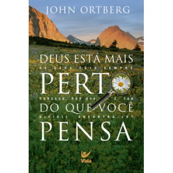 Deus Está Mais Perto Do Que Você Pensa: Se Deus Está Sempre Conosco, Por Que é Tão Difícil Encontrá-lo?