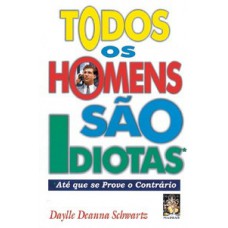 Todos Os Homens São Idiotas - Até Que Se Prove O Contrário