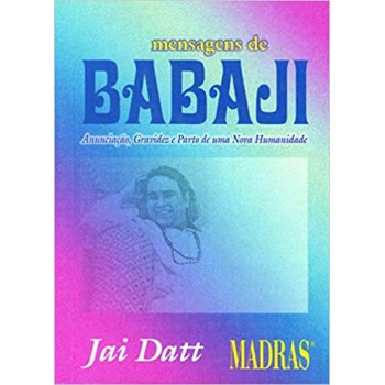 Mensagens De Babaji: Anunciacao, Gravidez E Parto De Uma Nova Humanidade