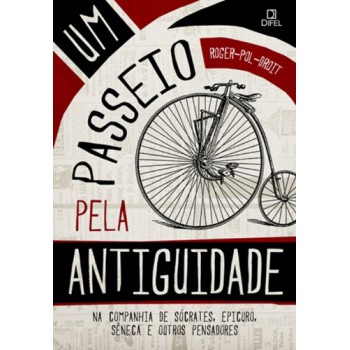 Um Passeio Pela Antiguidade: Na Companhia De Sócrates, Epicuro, Sêneca E Outros Pensadores: Na Companhia De Sócrates, Epicuro, Sêneca E Outros Pensadores